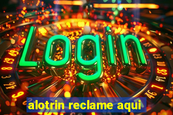 alotrin reclame aqui